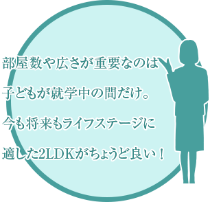 部屋数や広さが重要なのは子どもが就学中だけ。今も将来もライフステージに適した2LDKがちょうど良い！